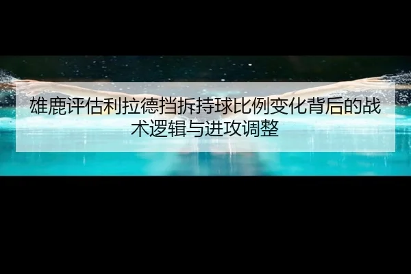 雄鹿评估利拉德挡拆持球比例变化背后的战术逻辑与进攻调整