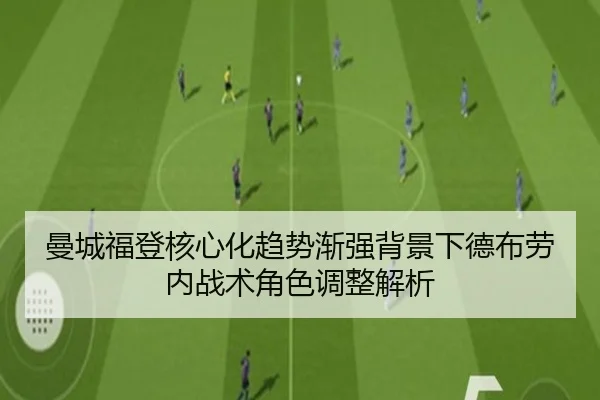曼城福登核心化趋势渐强背景下德布劳内战术角色调整解析