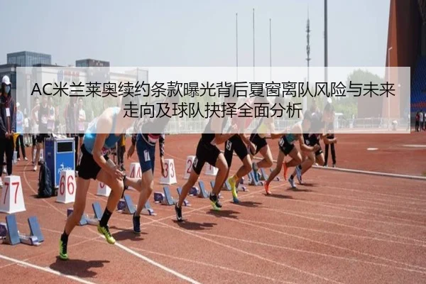 AC米兰莱奥续约条款曝光背后夏窗离队风险与未来走向及球队抉择全面分析