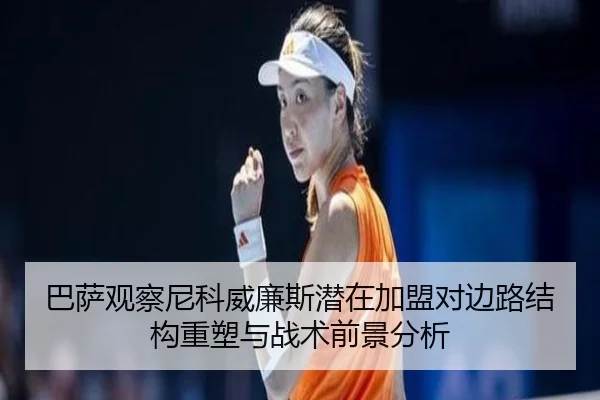 巴萨观察尼科威廉斯潜在加盟对边路结构重塑与战术前景分析