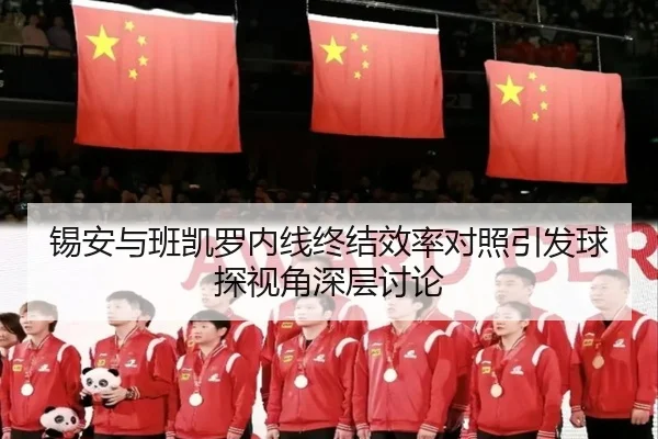锡安与班凯罗内线终结效率对照引发球探视角深层讨论