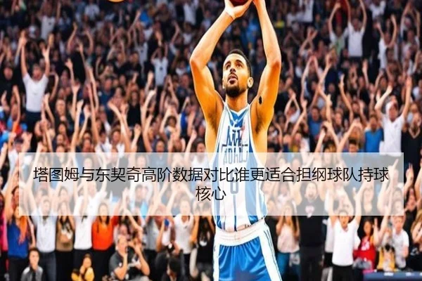 塔图姆与东契奇高阶数据对比谁更适合担纲球队持球核心